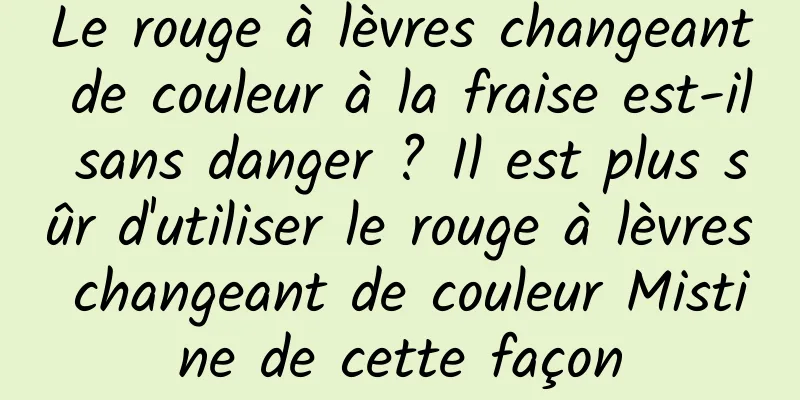 Le rouge à lèvres changeant de couleur à la fraise est-il sans danger ? Il est plus sûr d'utiliser le rouge à lèvres changeant de couleur Mistine de cette façon