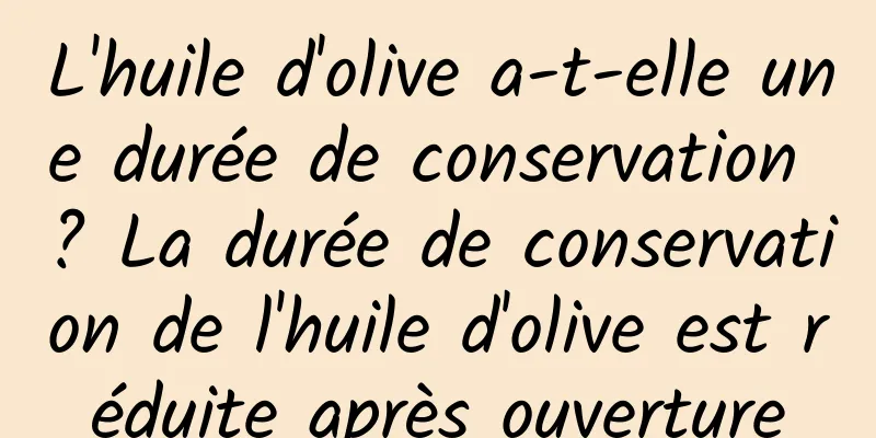 L'huile d'olive a-t-elle une durée de conservation ? La durée de conservation de l'huile d'olive est réduite après ouverture