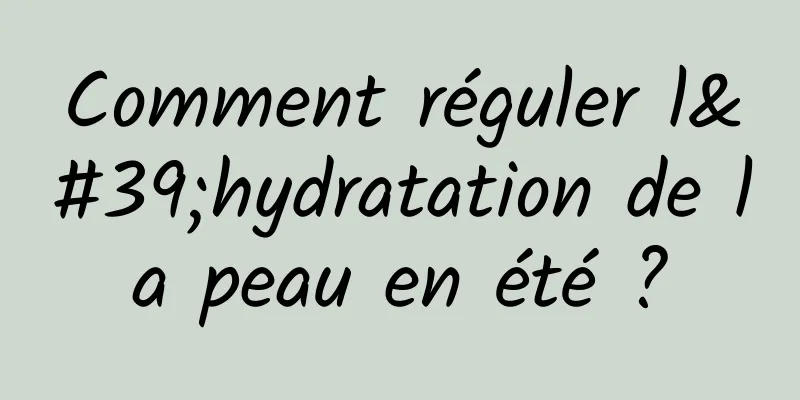 Comment réguler l'hydratation de la peau en été ?