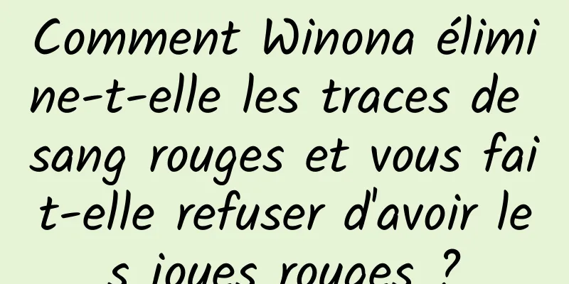 Comment Winona élimine-t-elle les traces de sang rouges et vous fait-elle refuser d'avoir les joues rouges ?