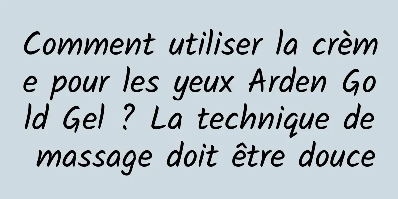 Comment utiliser la crème pour les yeux Arden Gold Gel ? La technique de massage doit être douce