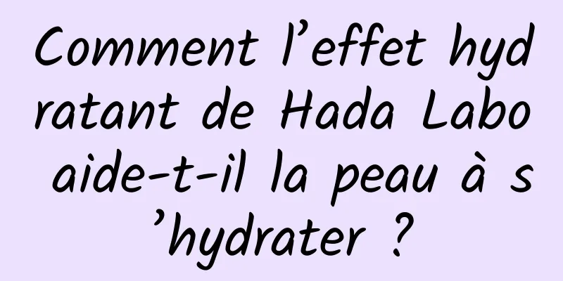 Comment l’effet hydratant de Hada Labo aide-t-il la peau à s’hydrater ?