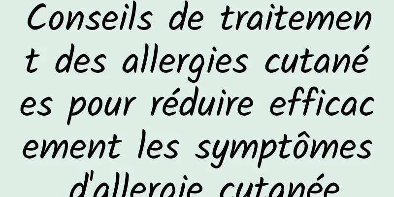 Conseils de traitement des allergies cutanées pour réduire efficacement les symptômes d'allergie cutanée