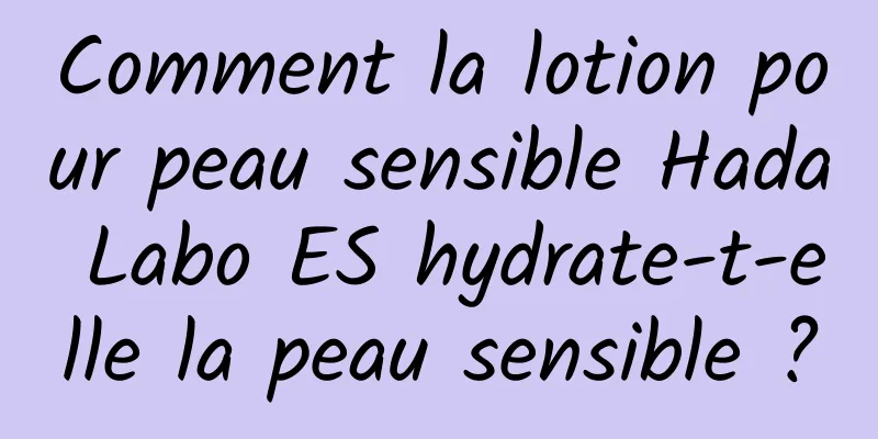 Comment la lotion pour peau sensible Hada Labo ES hydrate-t-elle la peau sensible ?
