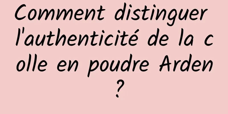 Comment distinguer l'authenticité de la colle en poudre Arden ?