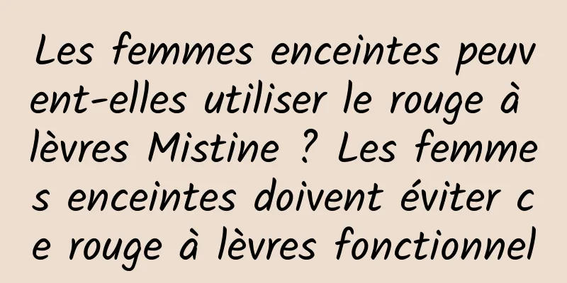 Les femmes enceintes peuvent-elles utiliser le rouge à lèvres Mistine ? Les femmes enceintes doivent éviter ce rouge à lèvres fonctionnel