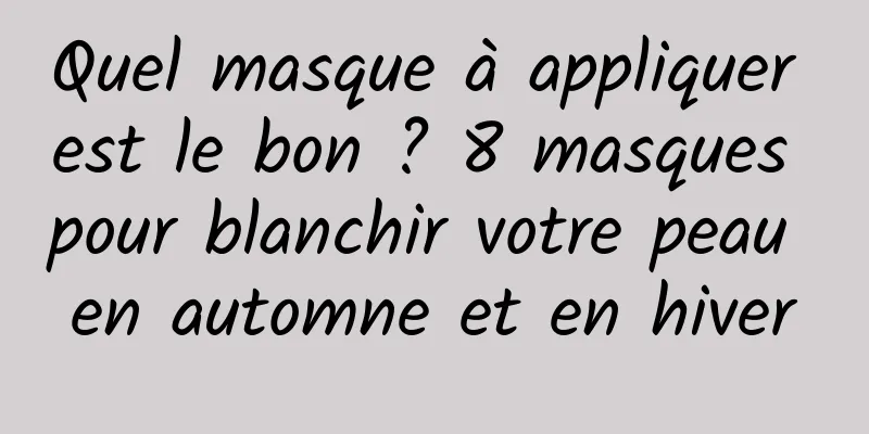 Quel masque à appliquer est le bon ? 8 masques pour blanchir votre peau en automne et en hiver