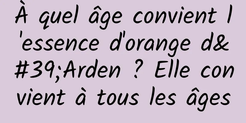 À quel âge convient l'essence d'orange d'Arden ? Elle convient à tous les âges