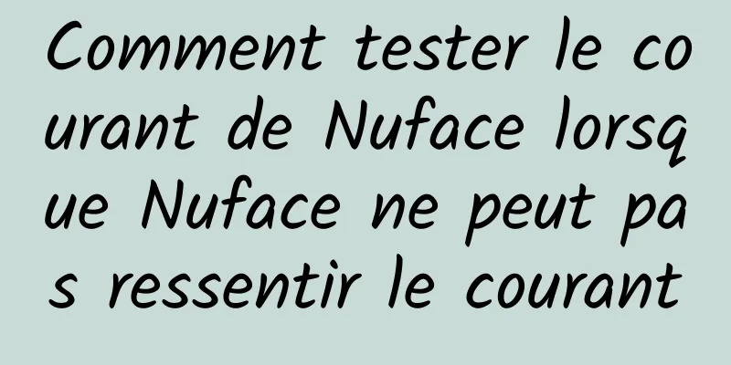 Comment tester le courant de Nuface lorsque Nuface ne peut pas ressentir le courant