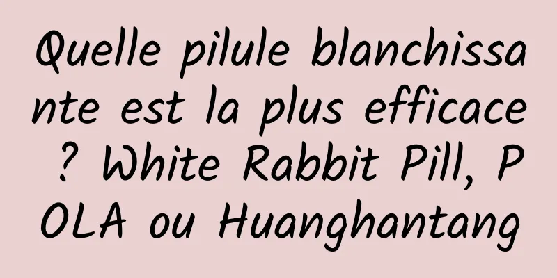 Quelle pilule blanchissante est la plus efficace ? White Rabbit Pill, POLA ou Huanghantang