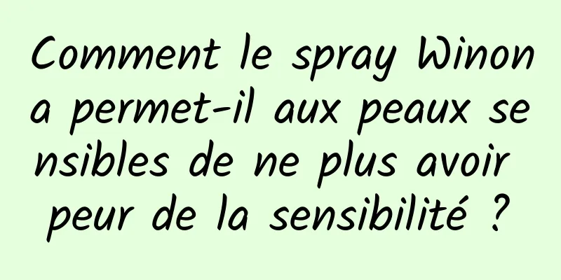 Comment le spray Winona permet-il aux peaux sensibles de ne plus avoir peur de la sensibilité ?