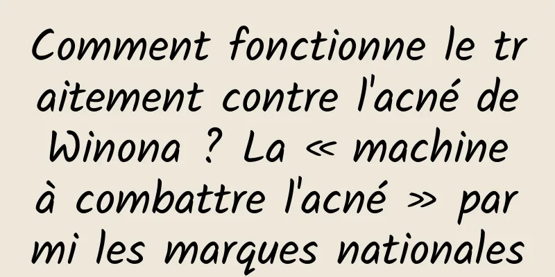 Comment fonctionne le traitement contre l'acné de Winona ? La « machine à combattre l'acné » parmi les marques nationales