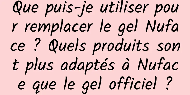 Que puis-je utiliser pour remplacer le gel Nuface ? Quels produits sont plus adaptés à Nuface que le gel officiel ?
