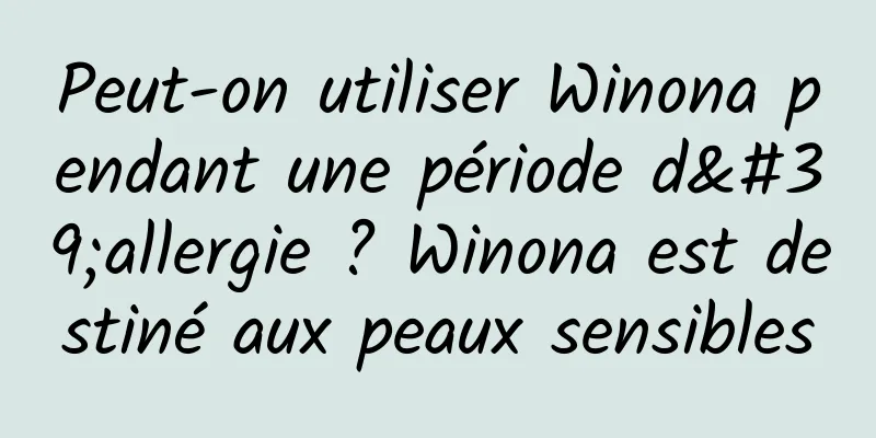 Peut-on utiliser Winona pendant une période d'allergie ? Winona est destiné aux peaux sensibles