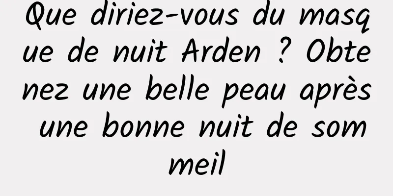 Que diriez-vous du masque de nuit Arden ? Obtenez une belle peau après une bonne nuit de sommeil
