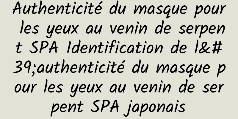 Authenticité du masque pour les yeux au venin de serpent SPA Identification de l'authenticité du masque pour les yeux au venin de serpent SPA japonais
