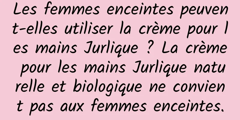 Les femmes enceintes peuvent-elles utiliser la crème pour les mains Jurlique ? La crème pour les mains Jurlique naturelle et biologique ne convient pas aux femmes enceintes.