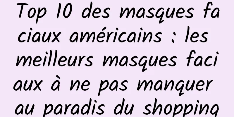 Top 10 des masques faciaux américains : les meilleurs masques faciaux à ne pas manquer au paradis du shopping