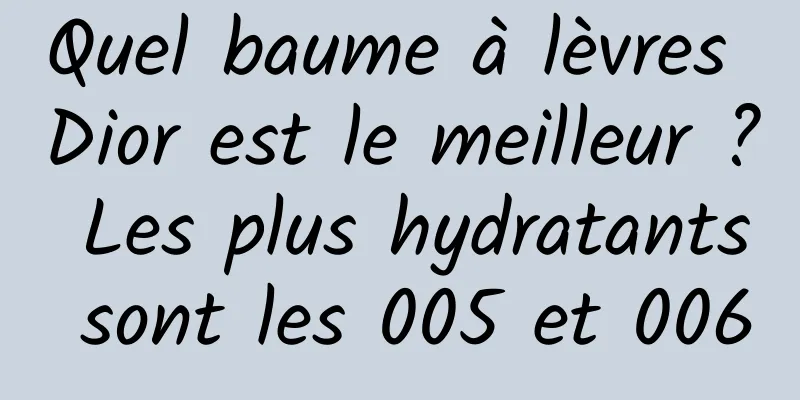 Quel baume à lèvres Dior est le meilleur ? Les plus hydratants sont les 005 et 006