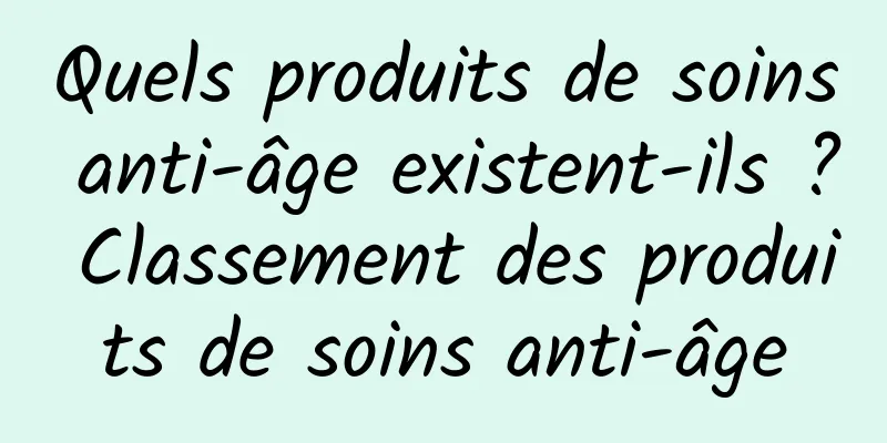 Quels produits de soins anti-âge existent-ils ? Classement des produits de soins anti-âge