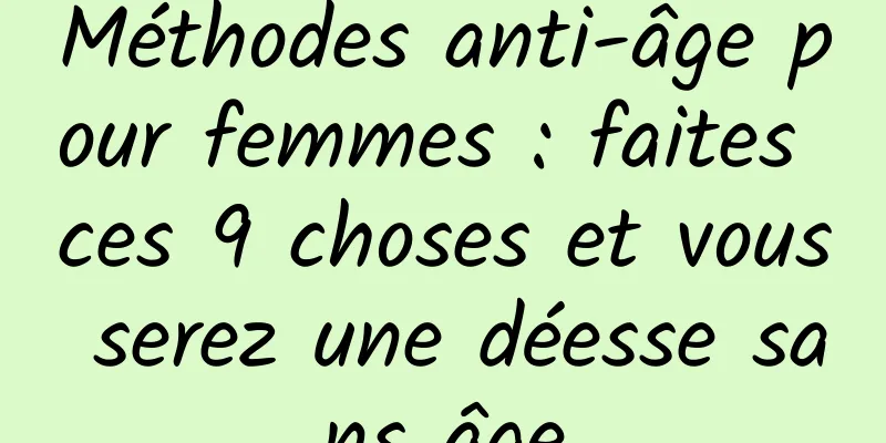 Méthodes anti-âge pour femmes : faites ces 9 choses et vous serez une déesse sans âge
