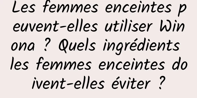 Les femmes enceintes peuvent-elles utiliser Winona ? Quels ingrédients les femmes enceintes doivent-elles éviter ?