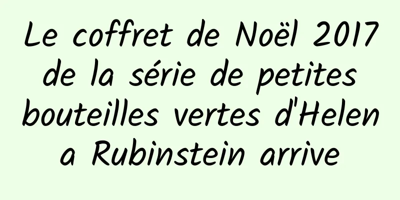 Le coffret de Noël 2017 de la série de petites bouteilles vertes d'Helena Rubinstein arrive