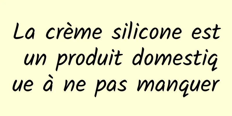 La crème silicone est un produit domestique à ne pas manquer