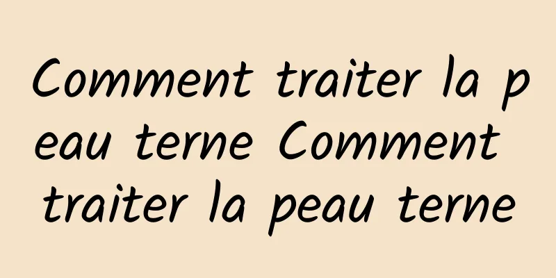 Comment traiter la peau terne Comment traiter la peau terne