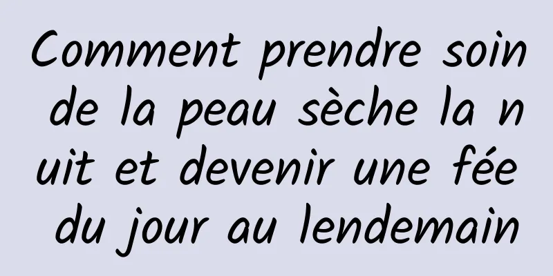Comment prendre soin de la peau sèche la nuit et devenir une fée du jour au lendemain