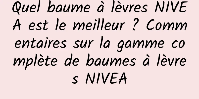 Quel baume à lèvres NIVEA est le meilleur ? Commentaires sur la gamme complète de baumes à lèvres NIVEA