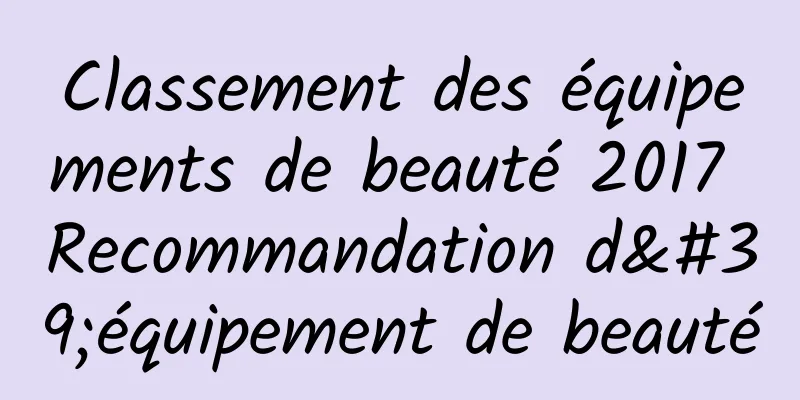 Classement des équipements de beauté 2017 Recommandation d'équipement de beauté