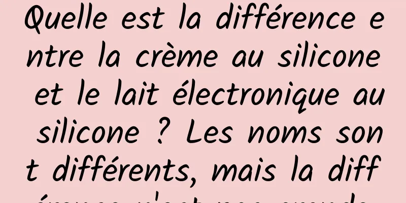 Quelle est la différence entre la crème au silicone et le lait électronique au silicone ? Les noms sont différents, mais la différence n'est pas grande.