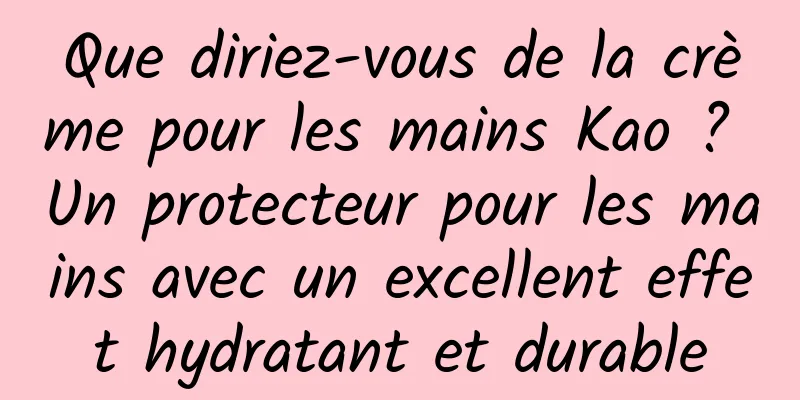 Que diriez-vous de la crème pour les mains Kao ? Un protecteur pour les mains avec un excellent effet hydratant et durable