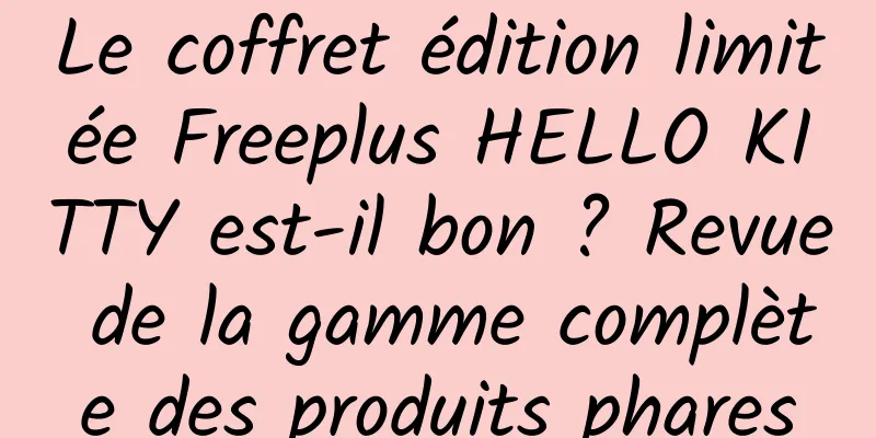 Le coffret édition limitée Freeplus HELLO KITTY est-il bon ? Revue de la gamme complète des produits phares