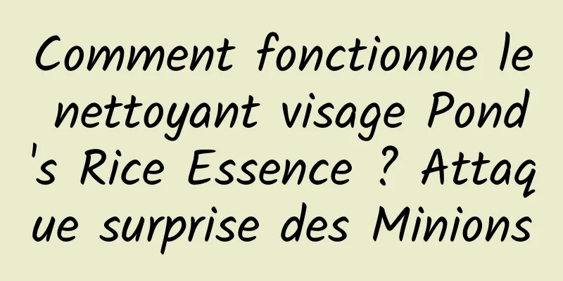 Comment fonctionne le nettoyant visage Pond's Rice Essence ? Attaque surprise des Minions