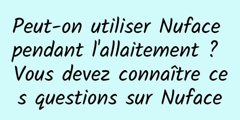 Peut-on utiliser Nuface pendant l'allaitement ? Vous devez connaître ces questions sur Nuface