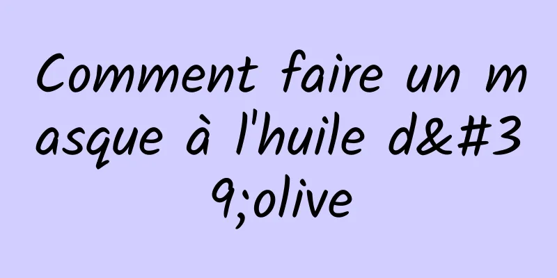 Comment faire un masque à l'huile d'olive