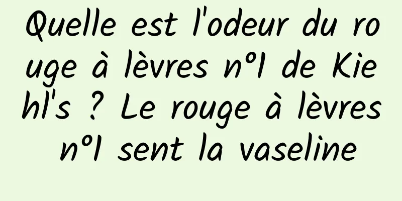Quelle est l'odeur du rouge à lèvres n°1 de Kiehl's ? Le rouge à lèvres n°1 sent la vaseline