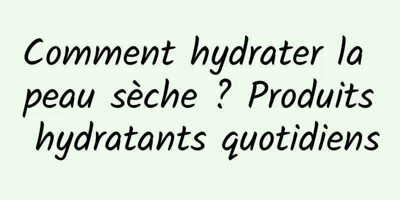 Comment hydrater la peau sèche ? Produits hydratants quotidiens