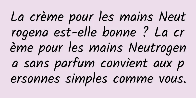 La crème pour les mains Neutrogena est-elle bonne ? La crème pour les mains Neutrogena sans parfum convient aux personnes simples comme vous.