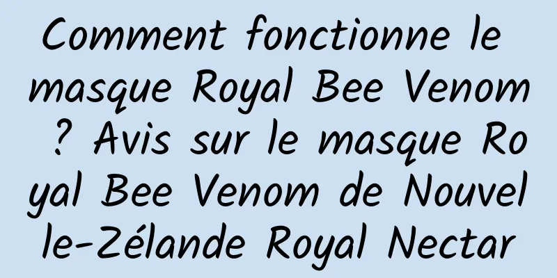 Comment fonctionne le masque Royal Bee Venom ? Avis sur le masque Royal Bee Venom de Nouvelle-Zélande Royal Nectar