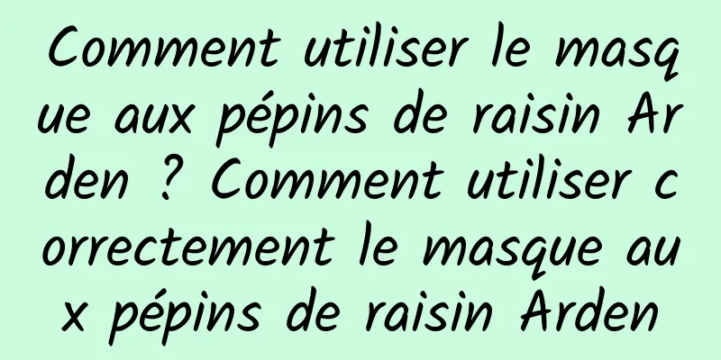 Comment utiliser le masque aux pépins de raisin Arden ? Comment utiliser correctement le masque aux pépins de raisin Arden