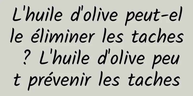 L'huile d'olive peut-elle éliminer les taches ? L'huile d'olive peut prévenir les taches