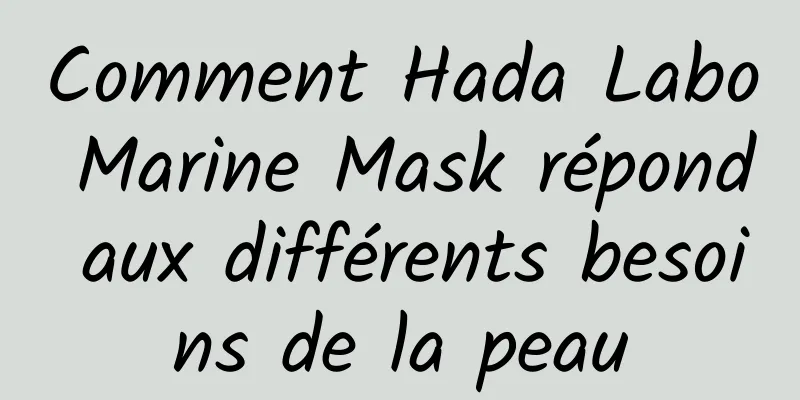 Comment Hada Labo Marine Mask répond aux différents besoins de la peau