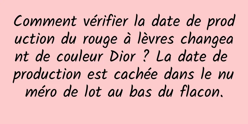Comment vérifier la date de production du rouge à lèvres changeant de couleur Dior ? La date de production est cachée dans le numéro de lot au bas du flacon.