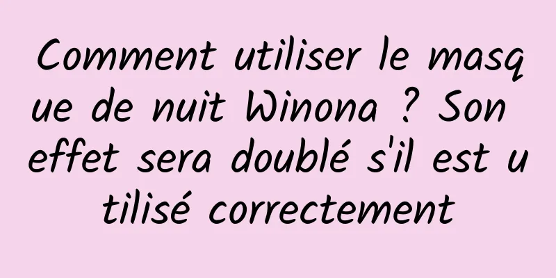 Comment utiliser le masque de nuit Winona ? Son effet sera doublé s'il est utilisé correctement