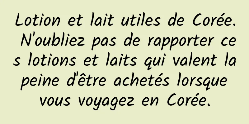 Lotion et lait utiles de Corée. N'oubliez pas de rapporter ces lotions et laits qui valent la peine d'être achetés lorsque vous voyagez en Corée.