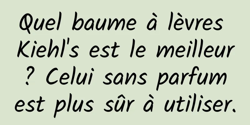 Quel baume à lèvres Kiehl's est le meilleur ? Celui sans parfum est plus sûr à utiliser.