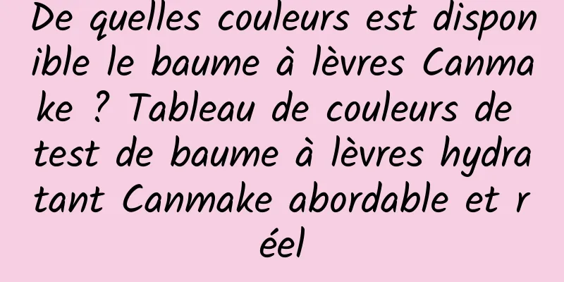 De quelles couleurs est disponible le baume à lèvres Canmake ? Tableau de couleurs de test de baume à lèvres hydratant Canmake abordable et réel